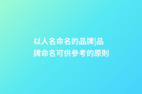 以人名命名的品牌|品牌命名可供參考的原則-第1張-商標(biāo)起名-玄機(jī)派